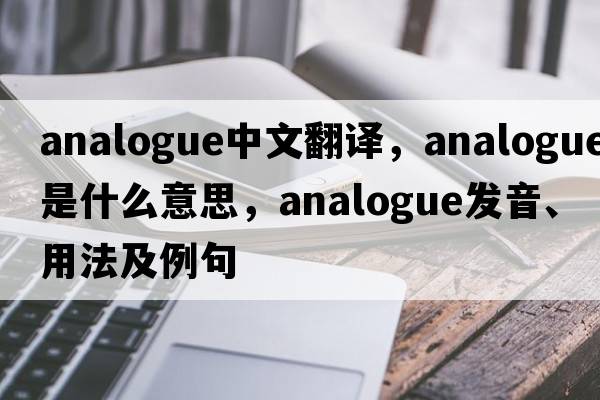 analogue中文翻譯，analogue是什么意思，analogue發(fā)音、用法及例句