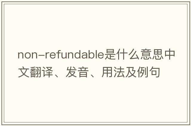 non-refundable是什么意思中文翻譯、發(fā)音、用法及例句