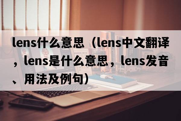 lens什么意思（lens中文翻譯，lens是什么意思，lens發(fā)音、用法及例句）