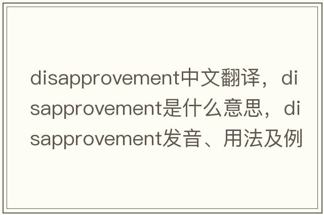 disapprovement中文翻譯，disapprovement是什么意思，disapprovement發(fā)音、用法及例句