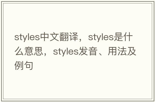 styles中文翻譯，styles是什么意思，styles發(fā)音、用法及例句