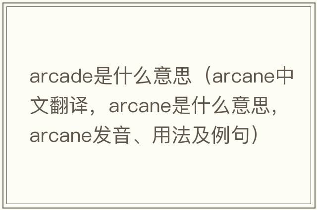 arcade是什么意思（arcane中文翻譯，arcane是什么意思，arcane發(fā)音、用法及例句）