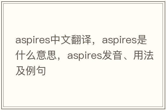 aspires中文翻譯，aspires是什么意思，aspires發(fā)音、用法及例句