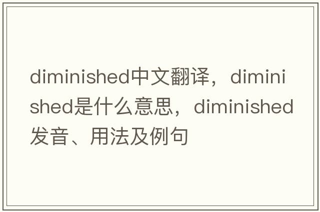 diminished中文翻譯，diminished是什么意思，diminished發(fā)音、用法及例句