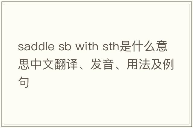 saddle sb with sth是什么意思中文翻譯、發(fā)音、用法及例句