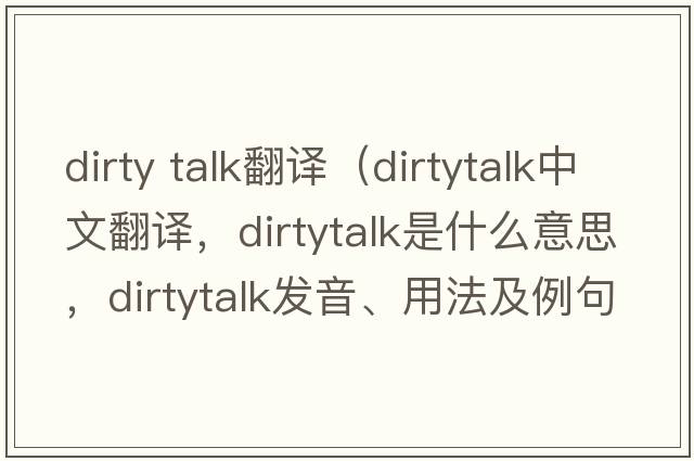 dirty talk翻譯（dirtytalk中文翻譯，dirtytalk是什么意思，dirtytalk發(fā)音、用法及例句）