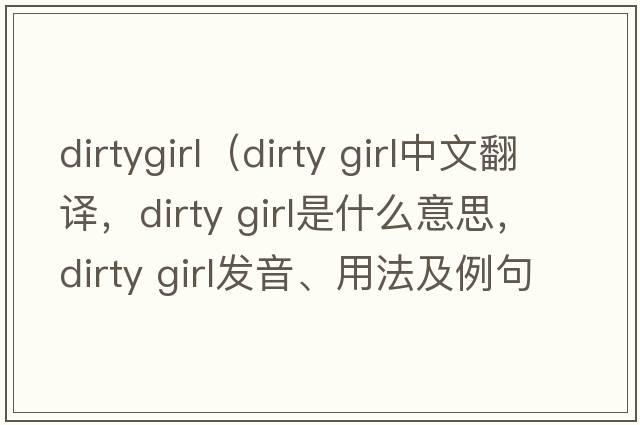 dirtygirl（dirty girl中文翻譯，dirty girl是什么意思，dirty girl發(fā)音、用法及例句）