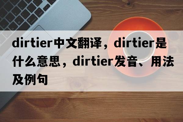 dirtier中文翻譯，dirtier是什么意思，dirtier發(fā)音、用法及例句
