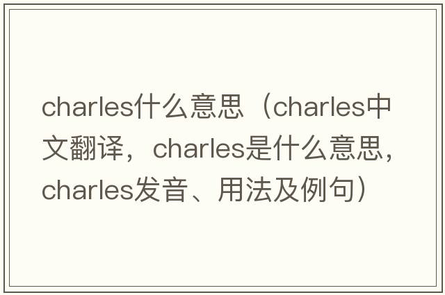 charles什么意思（Charles中文翻譯，Charles是什么意思，Charles發(fā)音、用法及例句）