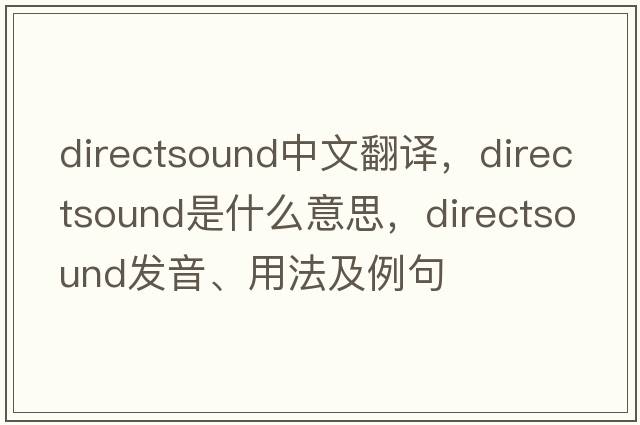 directsound中文翻譯，directsound是什么意思，directsound發(fā)音、用法及例句