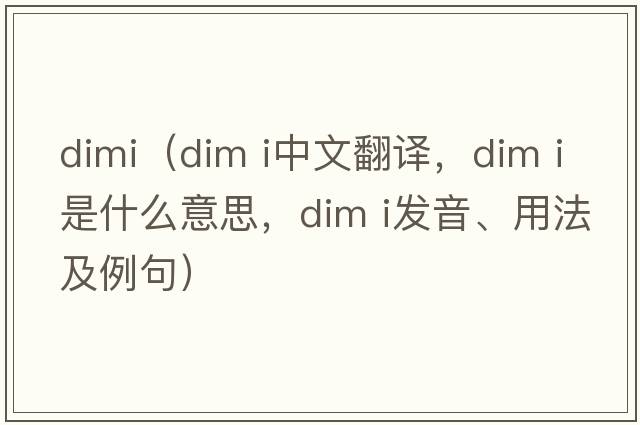 dimi（dim i中文翻譯，dim i是什么意思，dim i發(fā)音、用法及例句）