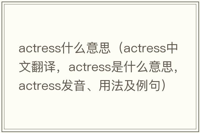 actress什么意思（actress中文翻譯，actress是什么意思，actress發(fā)音、用法及例句）