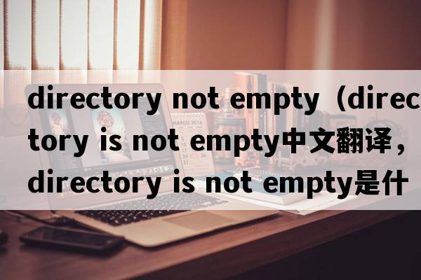 directory not empty（directory is not empty中文翻譯，directory is not empty是什么意思，directory is not empty發(fā)音、