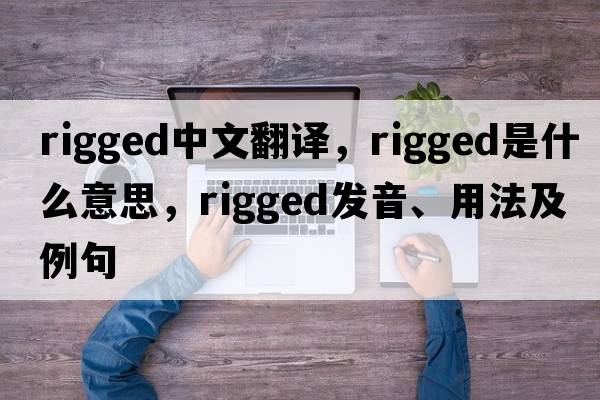 rigged中文翻譯，rigged是什么意思，rigged發(fā)音、用法及例句