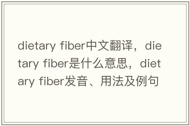 dietary fiber中文翻譯，dietary fiber是什么意思，dietary fiber發(fā)音、用法及例句