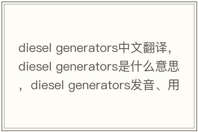 diesel generators中文翻譯，diesel generators是什么意思，diesel generators發(fā)音、用法及例句