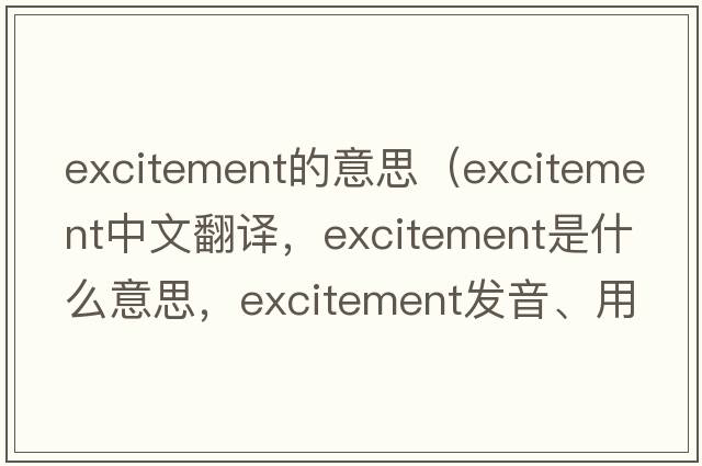 excitement的意思（excitement中文翻譯，excitement是什么意思，excitement發(fā)音、用法及例句）