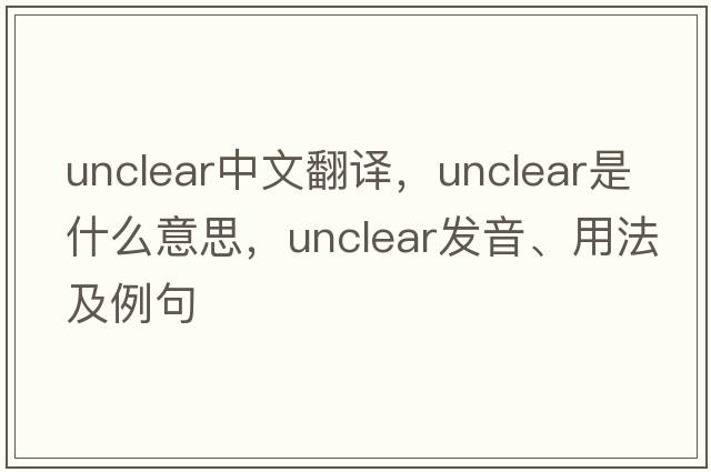 unclear中文翻譯，unclear是什么意思，unclear發(fā)音、用法及例句