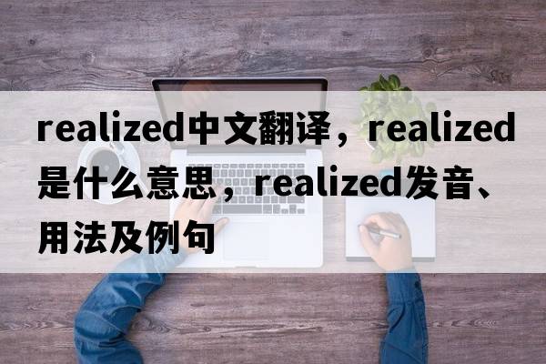realized中文翻譯，realized是什么意思，realized發(fā)音、用法及例句