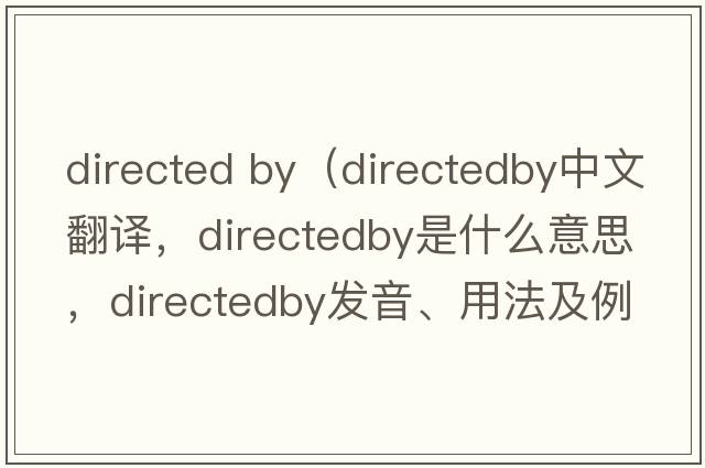 directed by（directedby中文翻譯，directedby是什么意思，directedby發(fā)音、用法及例句）