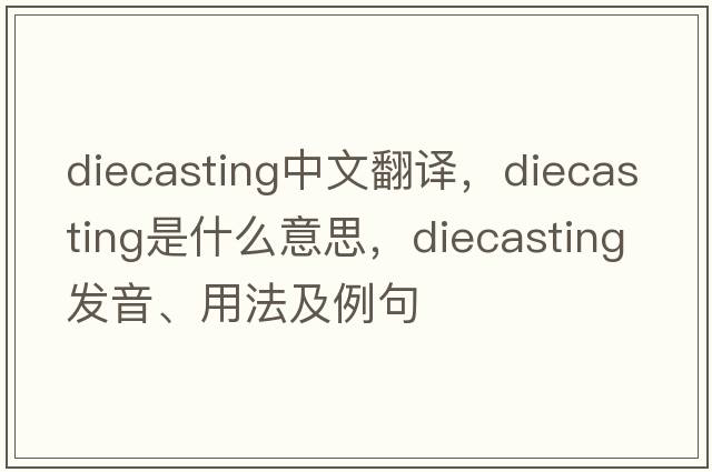 diecasting中文翻譯，diecasting是什么意思，diecasting發(fā)音、用法及例句