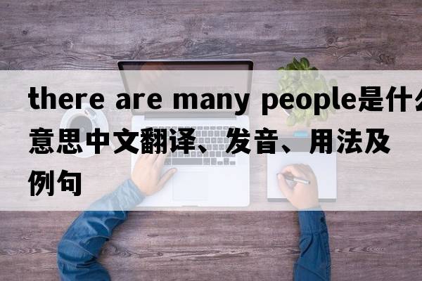 there are many people是什么意思中文翻譯、發(fā)音、用法及例句