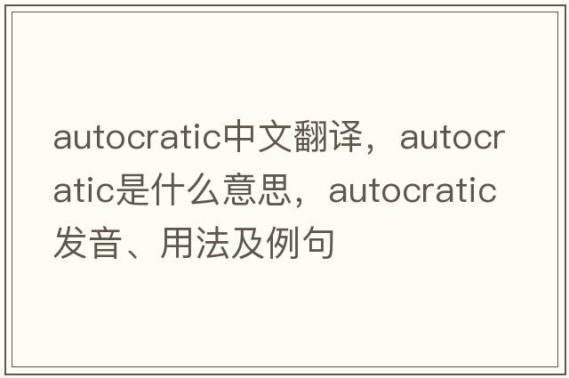 autocratic中文翻譯，autocratic是什么意思，autocratic發(fā)音、用法及例句