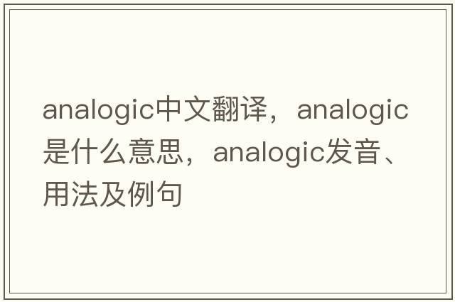 analogic中文翻譯，analogic是什么意思，analogic發(fā)音、用法及例句
