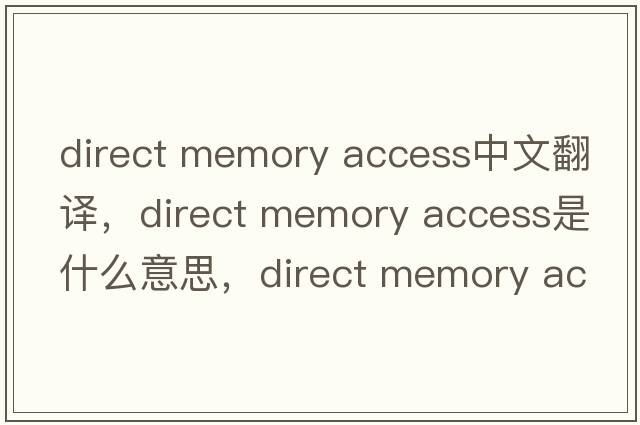 direct memory access中文翻譯，direct memory access是什么意思，direct memory access發(fā)音、用法及例句