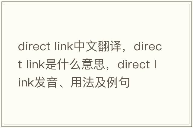 direct link中文翻譯，direct link是什么意思，direct link發(fā)音、用法及例句