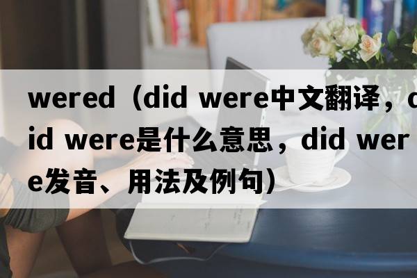 wered（did were中文翻譯，did were是什么意思，did were發(fā)音、用法及例句）