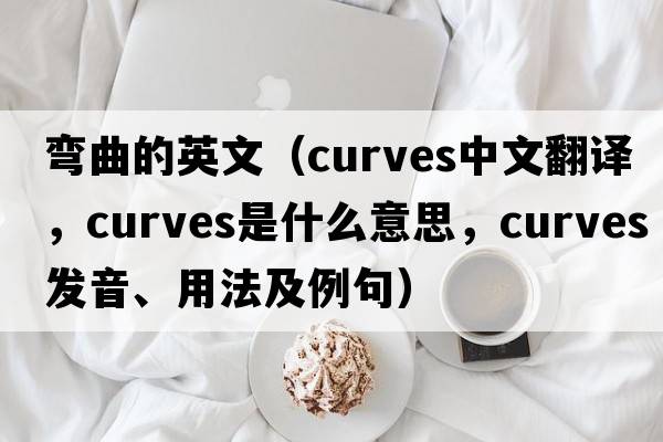 彎曲的英文（curves中文翻譯，curves是什么意思，curves發(fā)音、用法及例句）