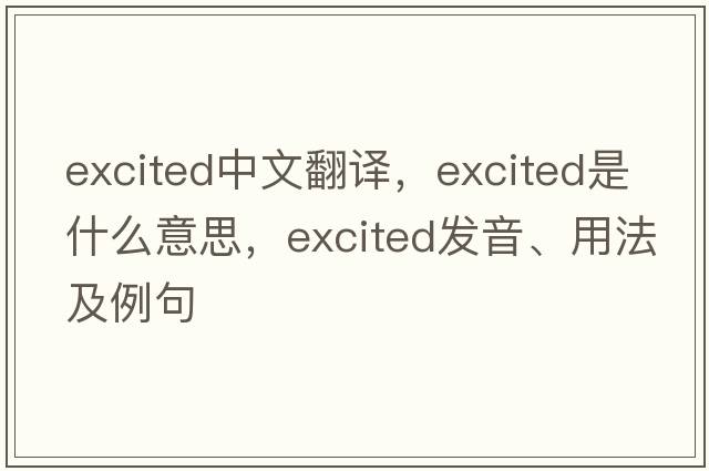 excited中文翻譯，excited是什么意思，excited發(fā)音、用法及例句