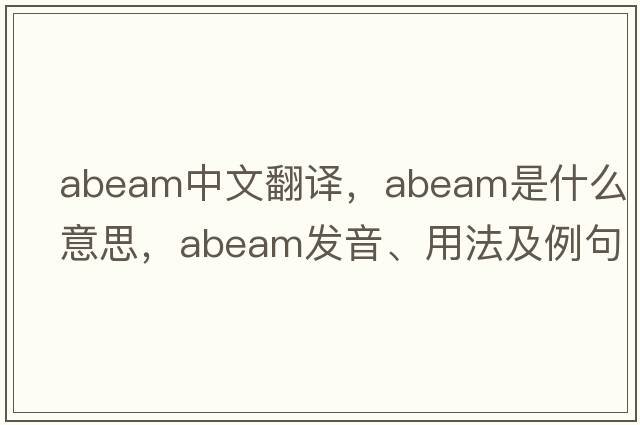 abeam中文翻譯，abeam是什么意思，abeam發(fā)音、用法及例句