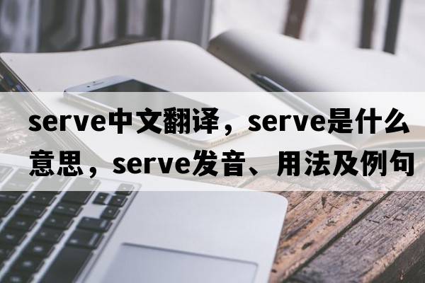 serve中文翻譯，serve是什么意思，serve發(fā)音、用法及例句