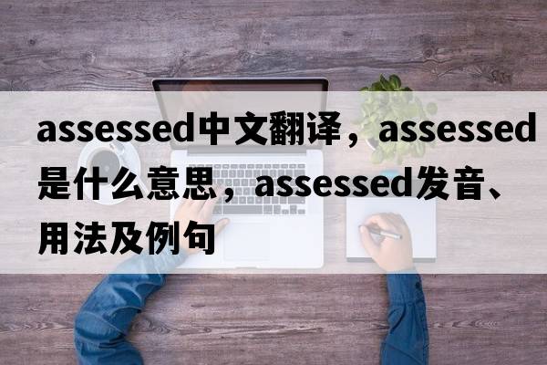 assessed中文翻譯，assessed是什么意思，assessed發(fā)音、用法及例句