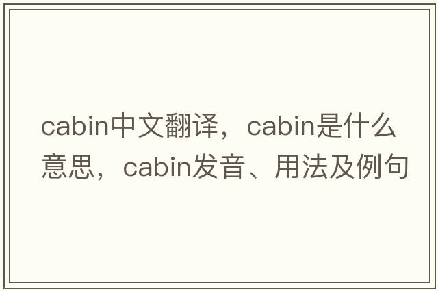 cabin中文翻譯，cabin是什么意思，cabin發(fā)音、用法及例句