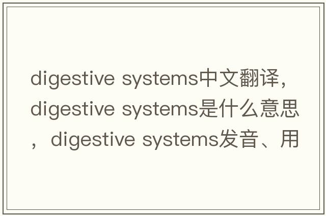 digestive systems中文翻譯，digestive systems是什么意思，digestive systems發(fā)音、用法及例句