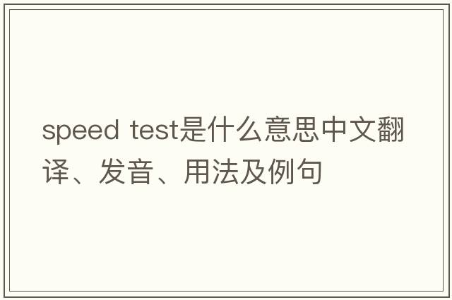 speed test是什么意思中文翻譯、發(fā)音、用法及例句