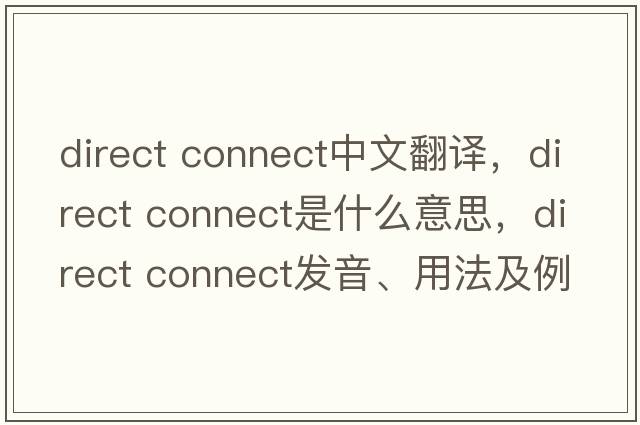 direct connect中文翻譯，direct connect是什么意思，direct connect發(fā)音、用法及例句