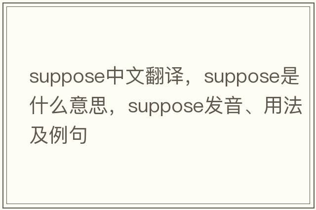 suppose中文翻譯，suppose是什么意思，suppose發(fā)音、用法及例句
