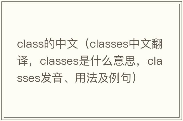 class的中文（classes中文翻譯，classes是什么意思，classes發(fā)音、用法及例句）