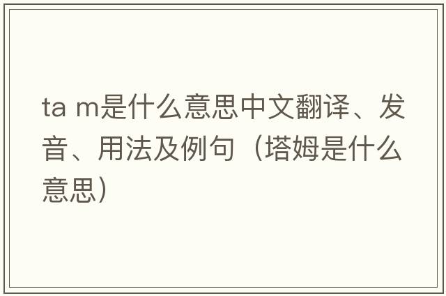ta m是什么意思中文翻譯、發(fā)音、用法及例句（塔姆是什么意思）