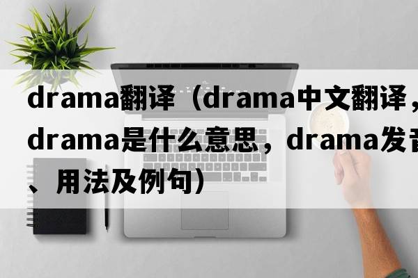 drama翻譯（drama中文翻譯，drama是什么意思，drama發(fā)音、用法及例句）