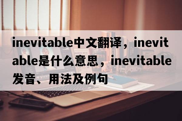 inevitable中文翻譯，inevitable是什么意思，inevitable發(fā)音、用法及例句