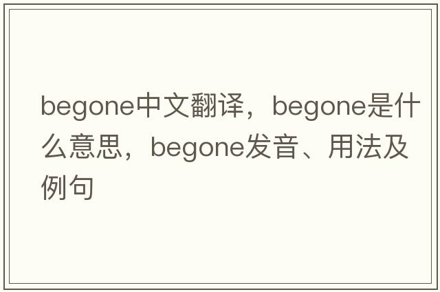 begone中文翻譯，begone是什么意思，begone發(fā)音、用法及例句