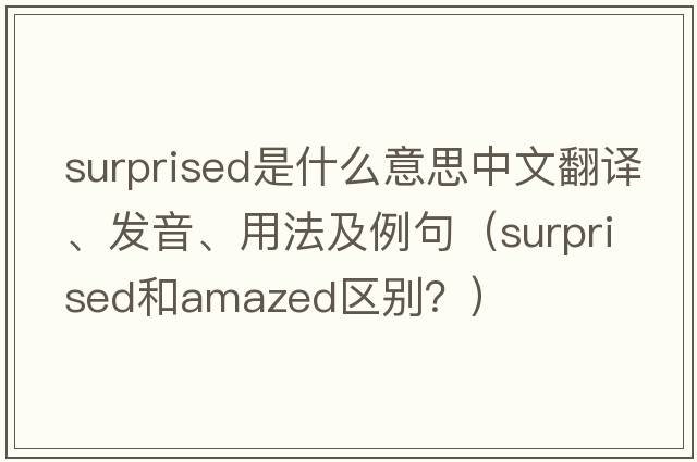 surprised是什么意思中文翻譯、發(fā)音、用法及例句（Surprised和amazed區(qū)別？）