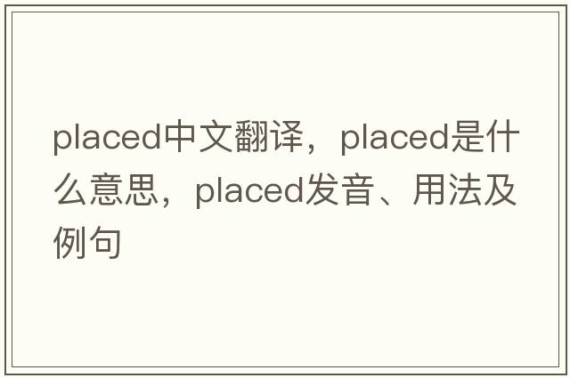 placed中文翻譯，placed是什么意思，placed發(fā)音、用法及例句