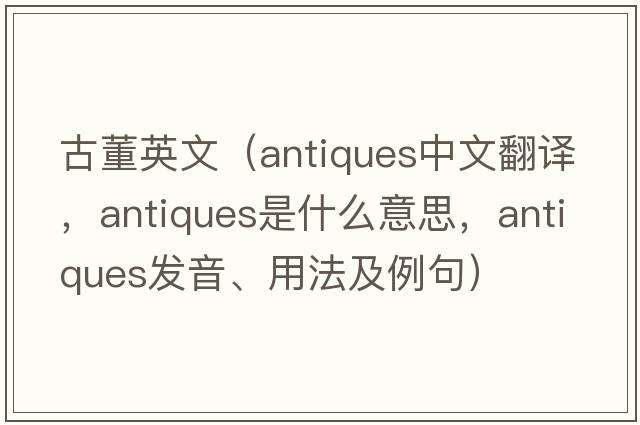 古董英文（antiques中文翻譯，antiques是什么意思，antiques發(fā)音、用法及例句）
