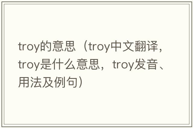 troy的意思（troy中文翻譯，troy是什么意思，troy發(fā)音、用法及例句）
